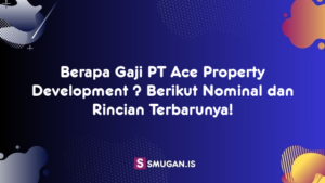 Berapa Gaji PT Ace Property Development ? Berikut Nominal dan Rincian Terbarunya!