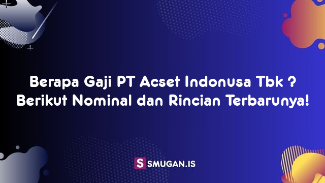 Berapa Gaji PT Acset Indonusa Tbk ? Berikut Nominal dan Rincian Terbarunya!