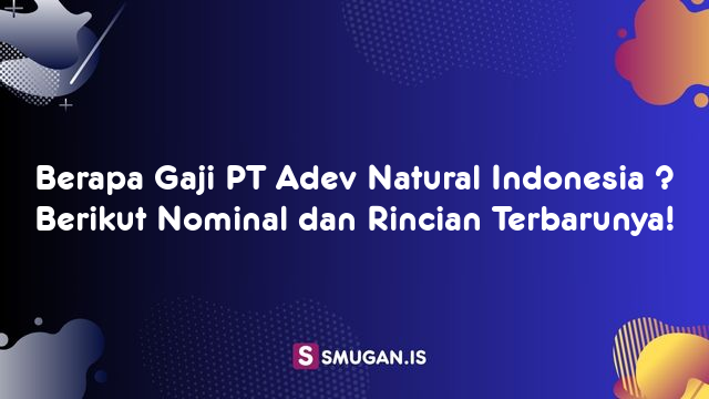 Berapa Gaji PT Adev Natural Indonesia ? Berikut Nominal dan Rincian Terbarunya!