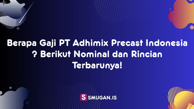 Berapa Gaji PT Adhimix Precast Indonesia ? Berikut Nominal dan Rincian Terbarunya!