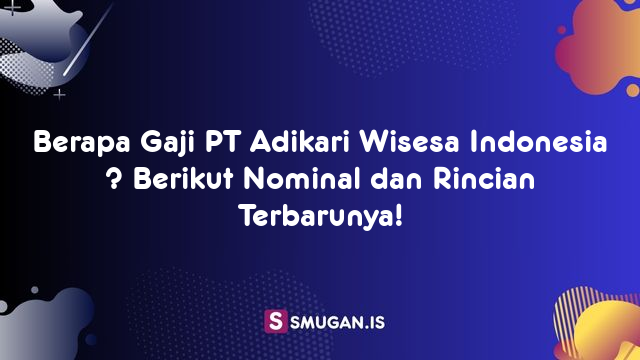 Berapa Gaji PT Adikari Wisesa Indonesia ? Berikut Nominal dan Rincian Terbarunya!