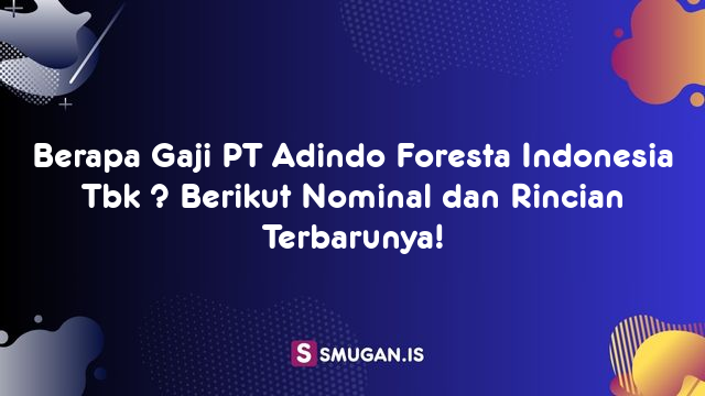 Berapa Gaji PT Adindo Foresta Indonesia Tbk ? Berikut Nominal dan Rincian Terbarunya!