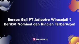 Berapa Gaji PT Adiputro Wirasejati ? Berikut Nominal dan Rincian Terbarunya!