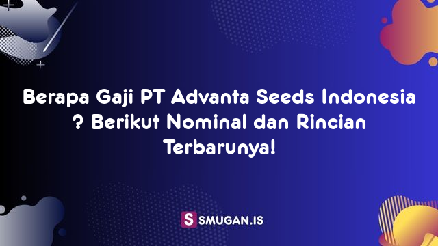 Berapa Gaji PT Advanta Seeds Indonesia ? Berikut Nominal dan Rincian Terbarunya!