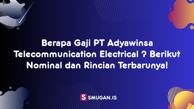 Berapa Gaji PT Adyawinsa Telecommunication Electrical ? Berikut Nominal dan Rincian Terbarunya!