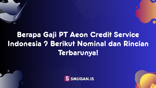 Berapa Gaji PT Aeon Credit Service Indonesia ? Berikut Nominal dan Rincian Terbarunya!