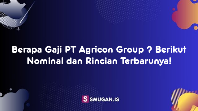 Berapa Gaji PT Agricon Group ? Berikut Nominal dan Rincian Terbarunya!