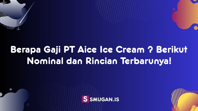 Berapa Gaji PT Aice Ice Cream ? Berikut Nominal dan Rincian Terbarunya!