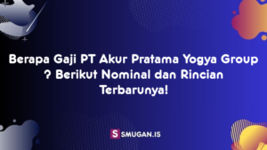 Berapa Gaji PT Akur Pratama Yogya Group ? Berikut Nominal dan Rincian Terbarunya!