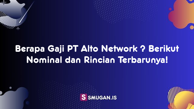 Berapa Gaji PT Alto Network ? Berikut Nominal dan Rincian Terbarunya!