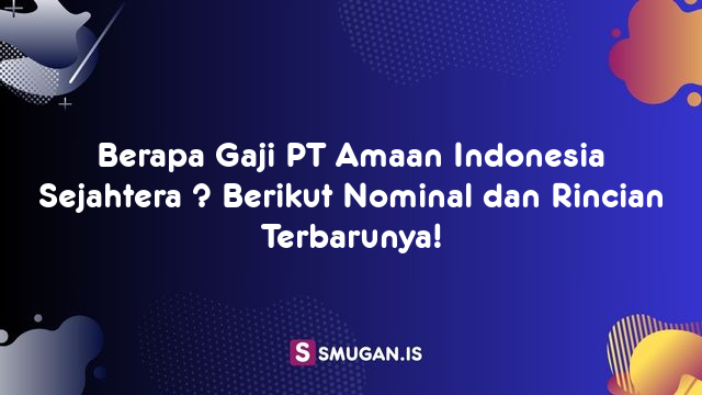 Berapa Gaji PT Amaan Indonesia Sejahtera ? Berikut Nominal dan Rincian Terbarunya!