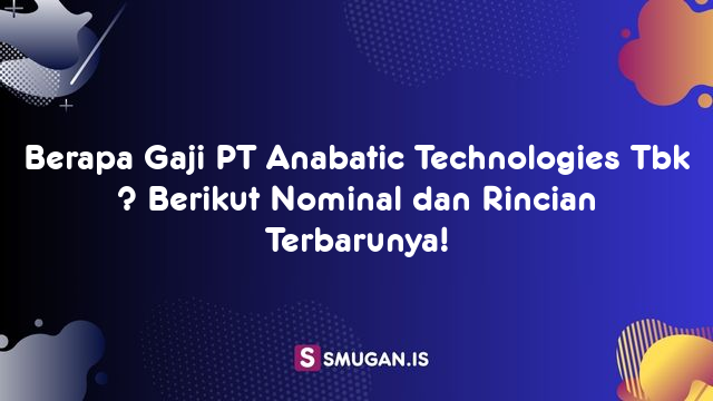 Berapa Gaji PT Anabatic Technologies Tbk ? Berikut Nominal dan Rincian Terbarunya!