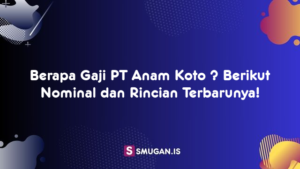 Berapa Gaji PT Anam Koto ? Berikut Nominal dan Rincian Terbarunya!