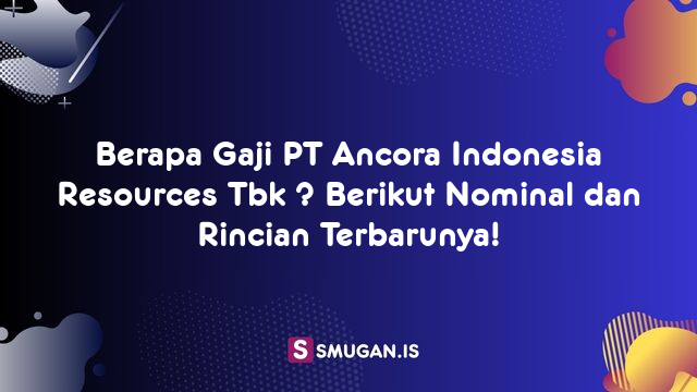 Berapa Gaji PT Ancora Indonesia Resources Tbk ? Berikut Nominal dan Rincian Terbarunya!