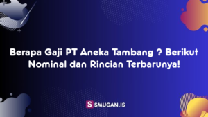 Berapa Gaji PT Aneka Tambang ? Berikut Nominal dan Rincian Terbarunya!