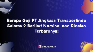 Berapa Gaji PT Angkasa Transportindo Selaras ? Berikut Nominal dan Rincian Terbarunya!