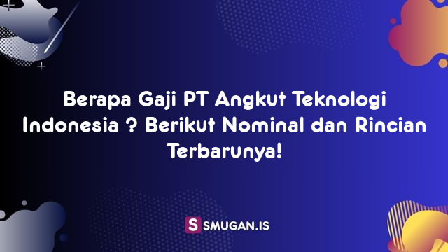 Berapa Gaji PT Angkut Teknologi Indonesia ? Berikut Nominal dan Rincian Terbarunya!