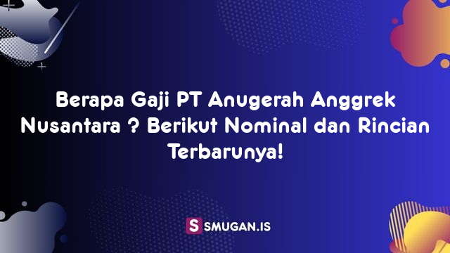 Berapa Gaji PT Anugerah Anggrek Nusantara ? Berikut Nominal dan Rincian Terbarunya!