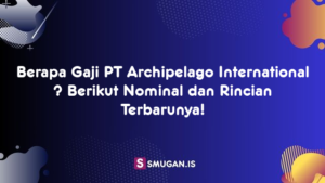 Berapa Gaji PT Archipelago International ? Berikut Nominal dan Rincian Terbarunya!