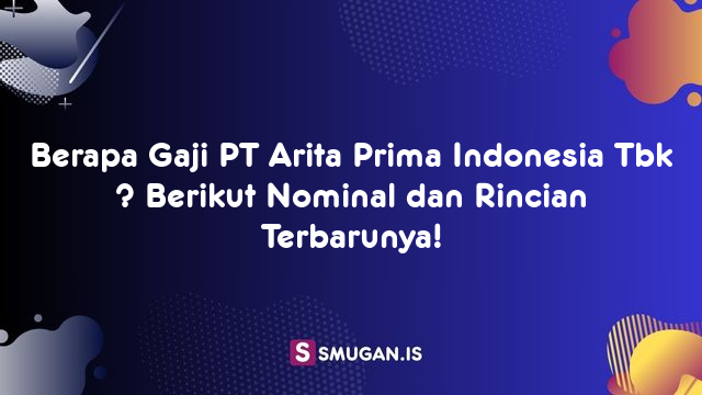 Berapa Gaji PT Arita Prima Indonesia Tbk ? Berikut Nominal dan Rincian Terbarunya!
