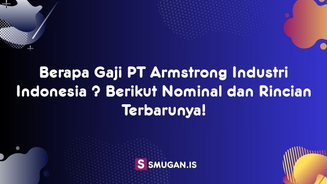 Berapa Gaji PT Armstrong Industri Indonesia ? Berikut Nominal dan Rincian Terbarunya!