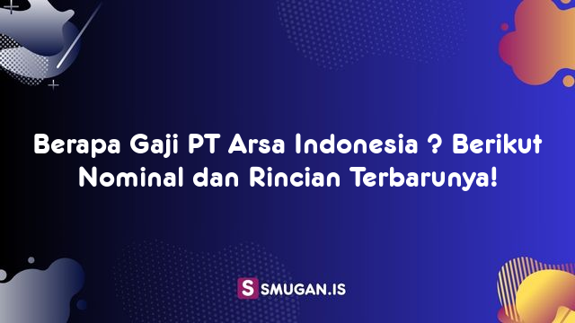 Berapa Gaji PT Arsa Indonesia ? Berikut Nominal dan Rincian Terbarunya!