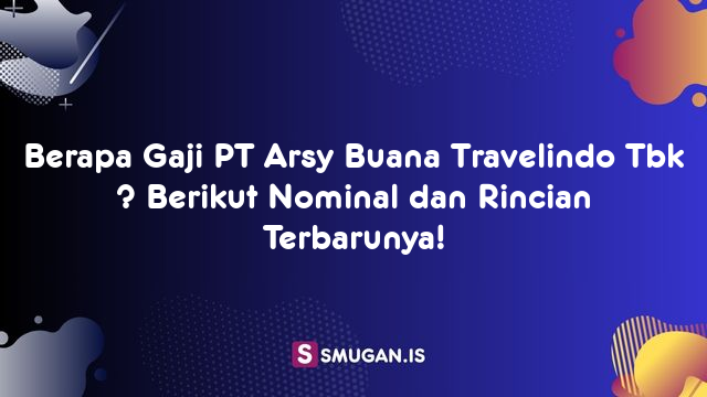 Berapa Gaji PT Arsy Buana Travelindo Tbk ? Berikut Nominal dan Rincian Terbarunya!