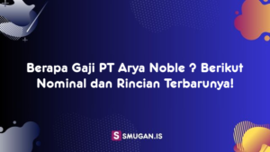 Berapa Gaji PT Arya Noble ? Berikut Nominal dan Rincian Terbarunya!