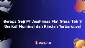 Berapa Gaji PT Asahimas Flat Glass Tbk ? Berikut Nominal dan Rincian Terbarunya!
