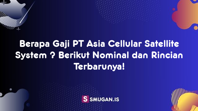 Berapa Gaji PT Asia Cellular Satellite System ? Berikut Nominal dan Rincian Terbarunya!