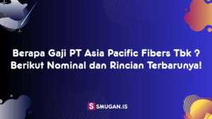 Berapa Gaji PT Asia Pacific Fibers Tbk ? Berikut Nominal dan Rincian Terbarunya!