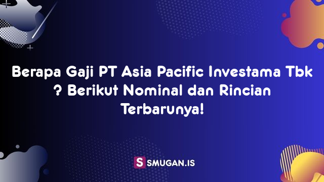 Berapa Gaji PT Asia Pacific Investama Tbk ? Berikut Nominal dan Rincian Terbarunya!